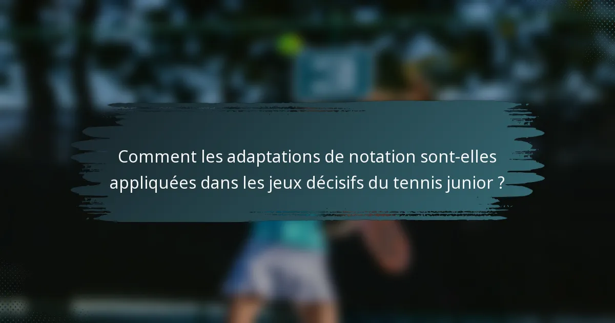 Comment les adaptations de notation sont-elles appliquées dans les jeux décisifs du tennis junior ?