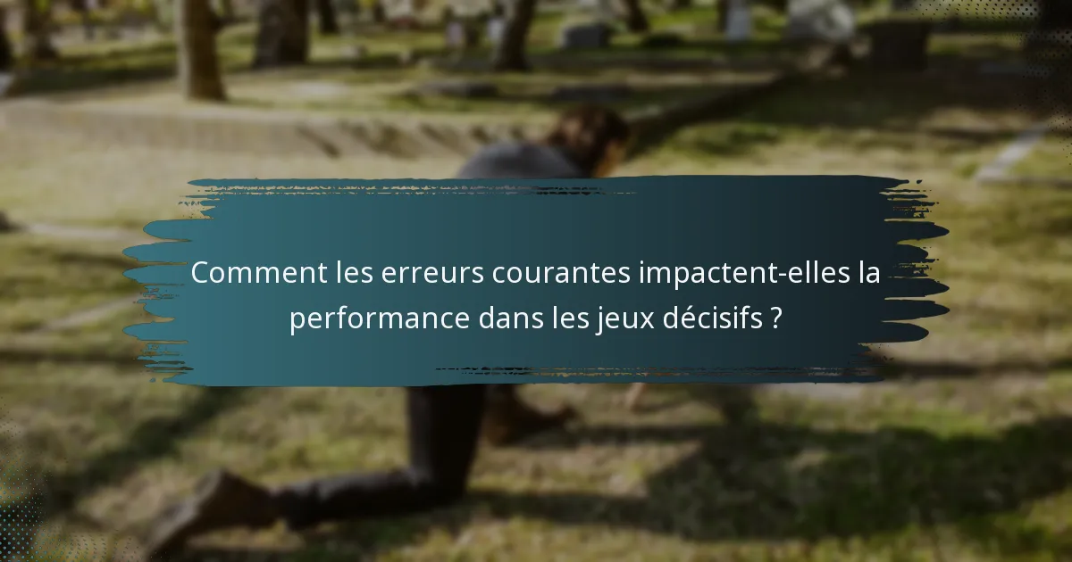 Comment les erreurs courantes impactent-elles la performance dans les jeux décisifs ?