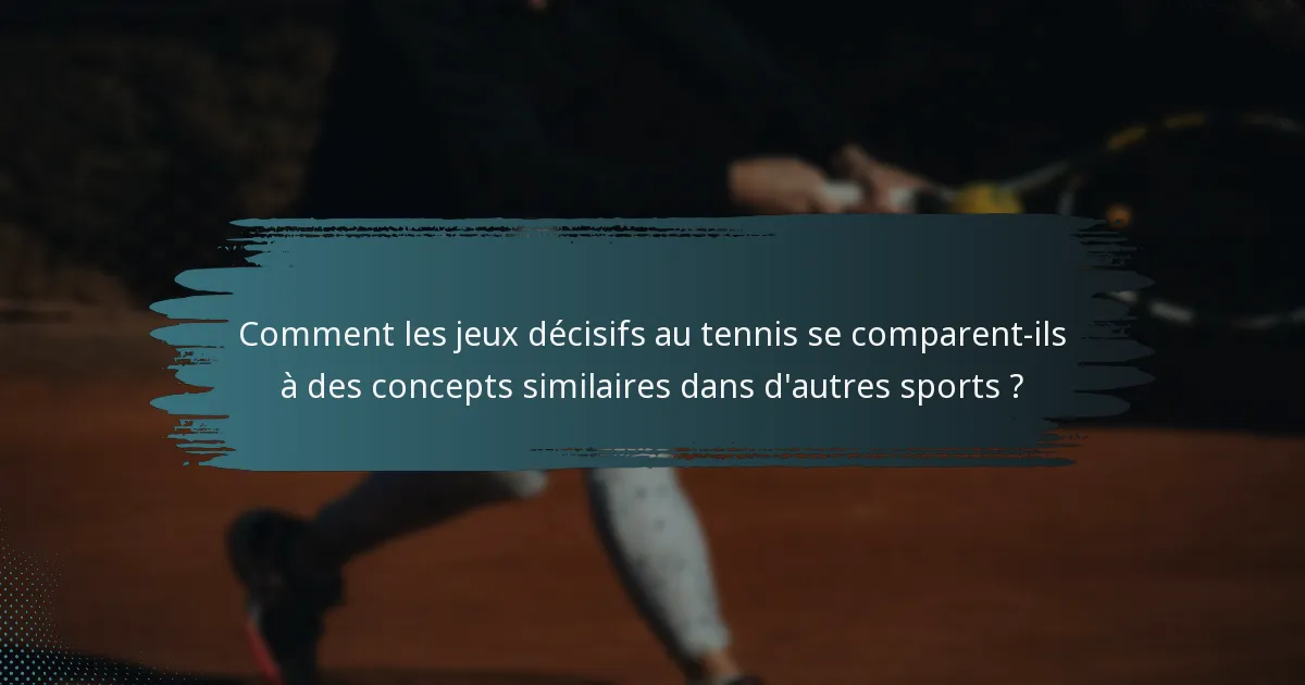 Comment les jeux décisifs au tennis se comparent-ils à des concepts similaires dans d'autres sports ?