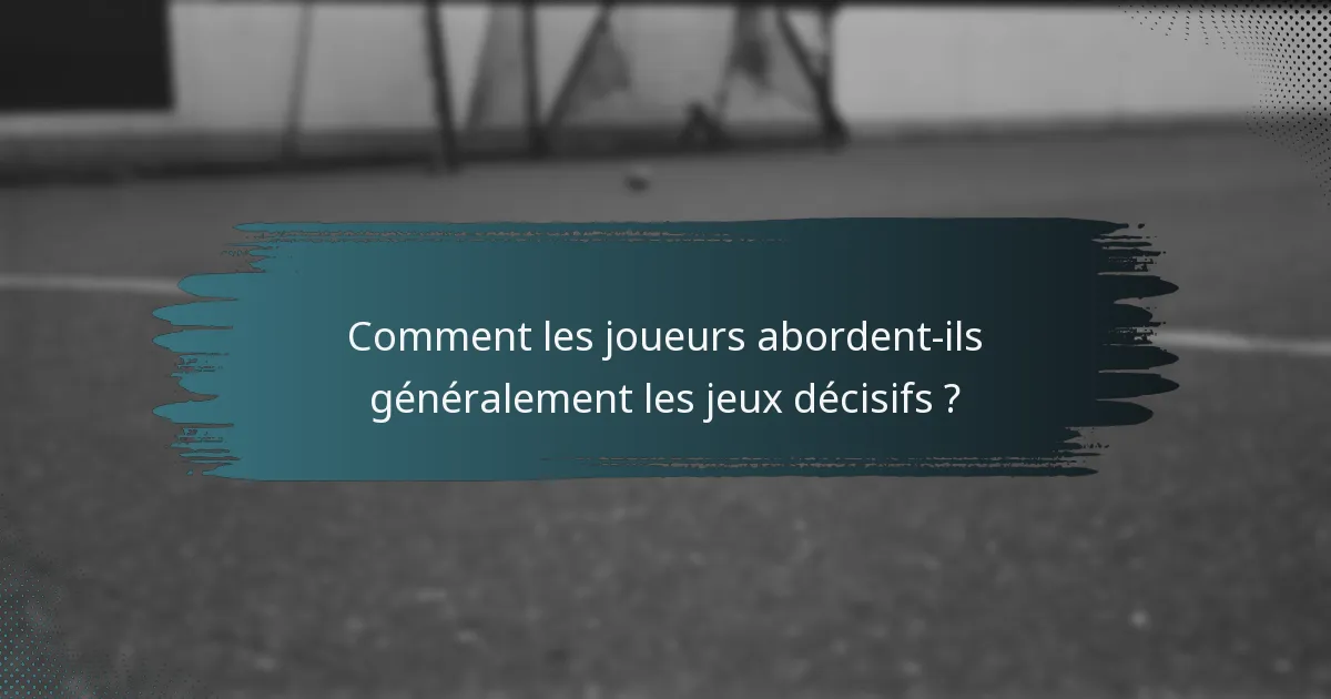 Comment les joueurs abordent-ils généralement les jeux décisifs ?