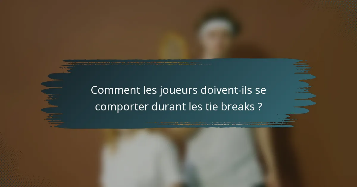 Comment les joueurs doivent-ils se comporter durant les tie breaks ?