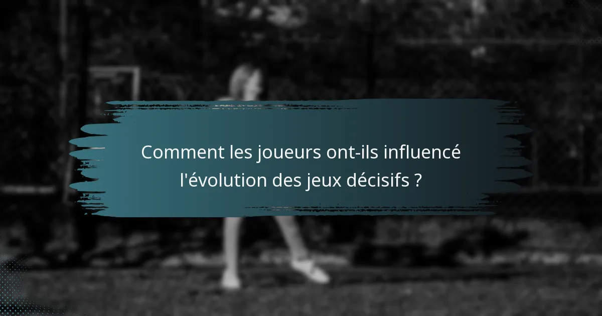 Comment les joueurs ont-ils influencé l'évolution des jeux décisifs ?