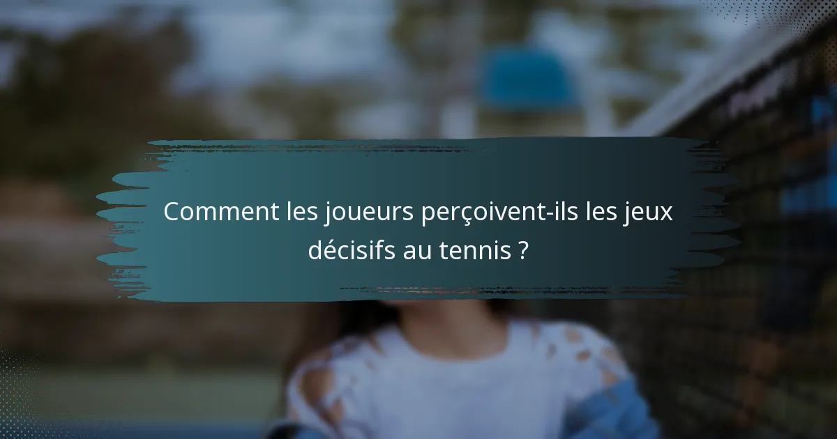 Comment les joueurs perçoivent-ils les jeux décisifs au tennis ?