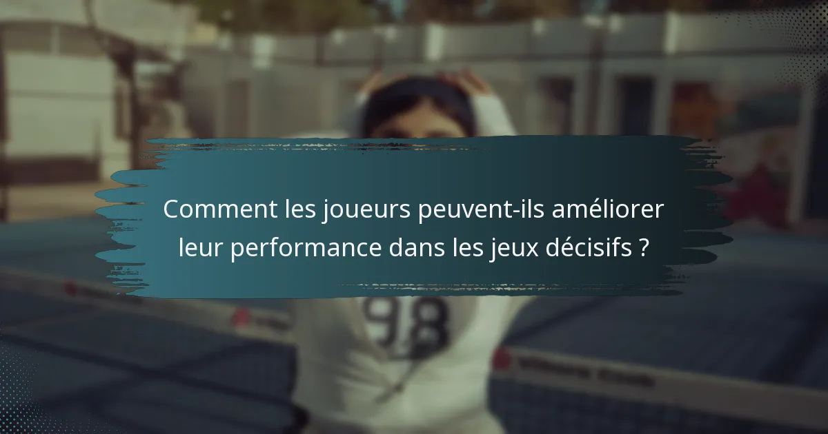 Comment les joueurs peuvent-ils améliorer leur performance dans les jeux décisifs ?
