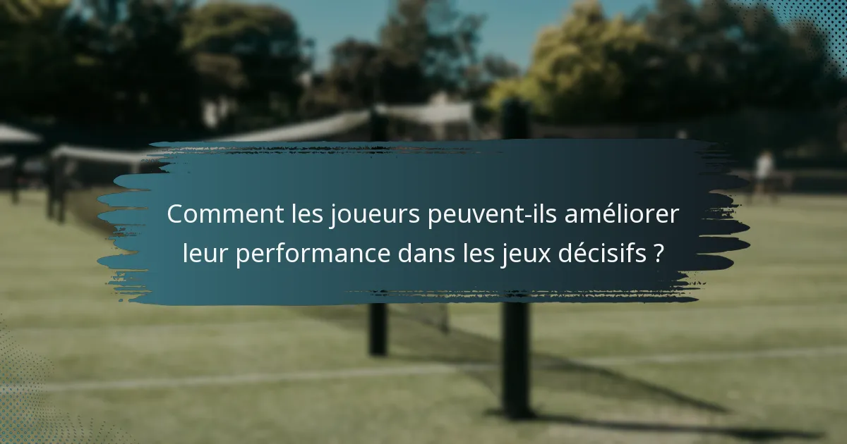 Comment les joueurs peuvent-ils améliorer leur performance dans les jeux décisifs ?
