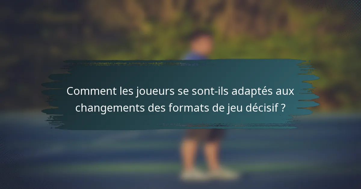 Comment les joueurs se sont-ils adaptés aux changements des formats de jeu décisif ?
