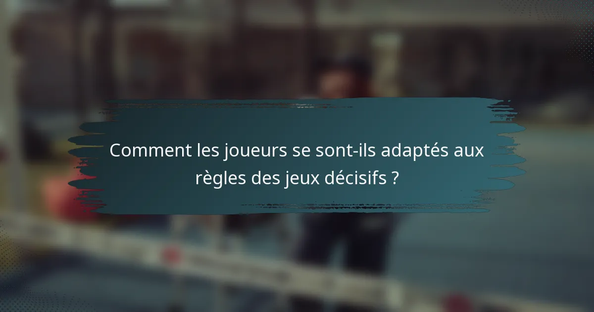 Comment les joueurs se sont-ils adaptés aux règles des jeux décisifs ?