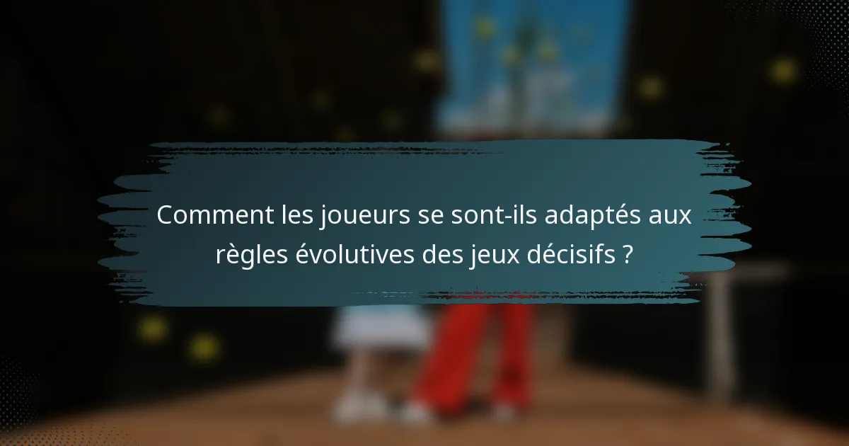 Comment les joueurs se sont-ils adaptés aux règles évolutives des jeux décisifs ?