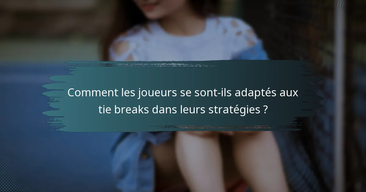 Comment les joueurs se sont-ils adaptés aux tie breaks dans leurs stratégies ?