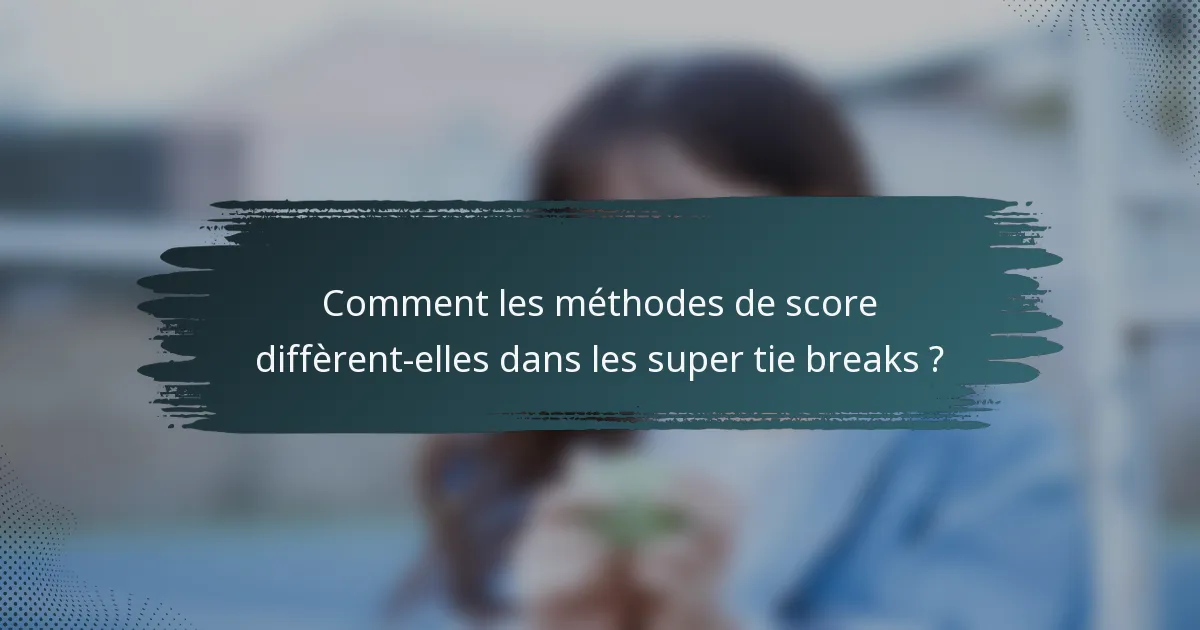 Comment les méthodes de score diffèrent-elles dans les super tie breaks ?