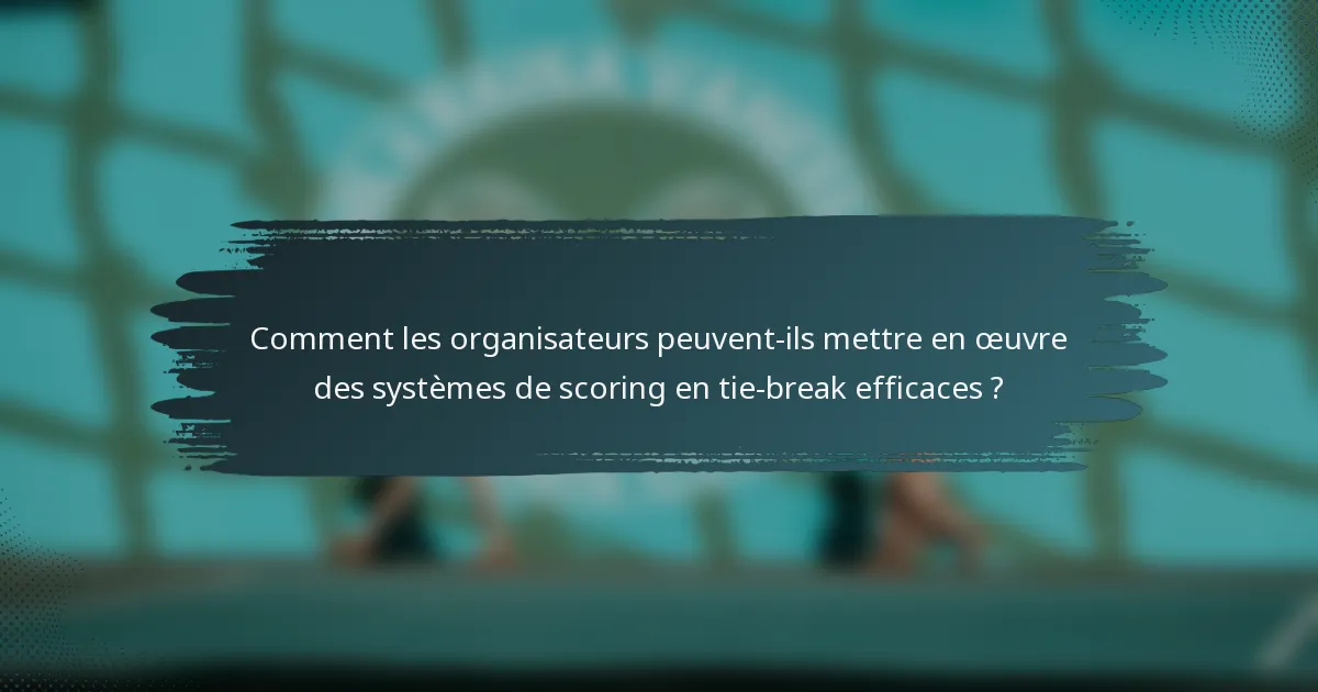 Comment les organisateurs peuvent-ils mettre en œuvre des systèmes de scoring en tie-break efficaces ?