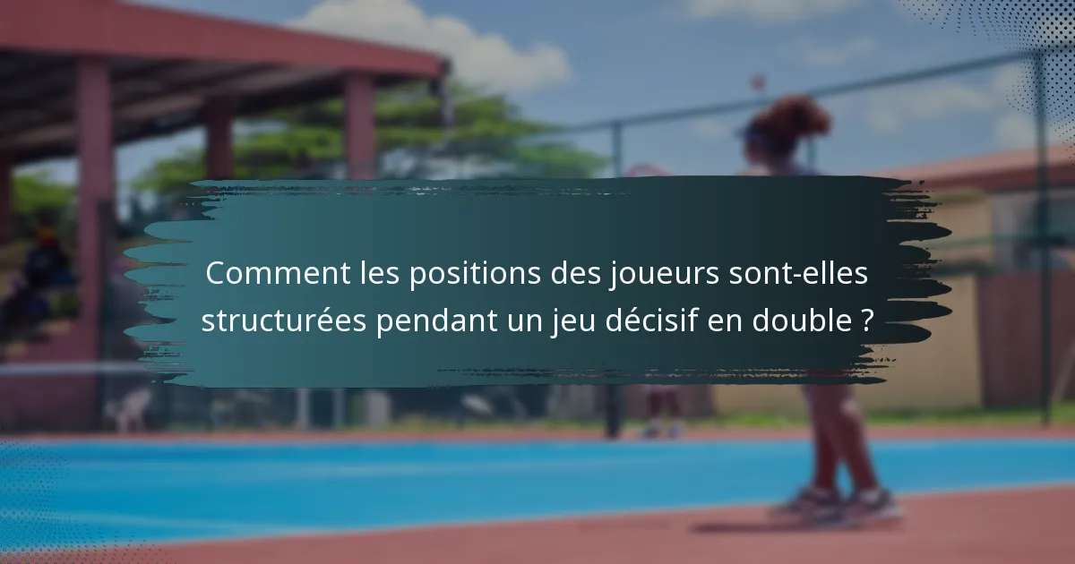 Comment les positions des joueurs sont-elles structurées pendant un jeu décisif en double ?
