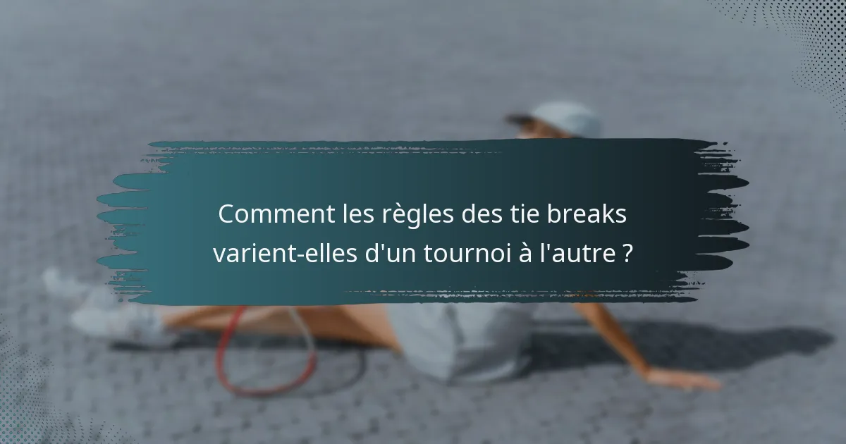 Comment les règles des tie breaks varient-elles d'un tournoi à l'autre ?