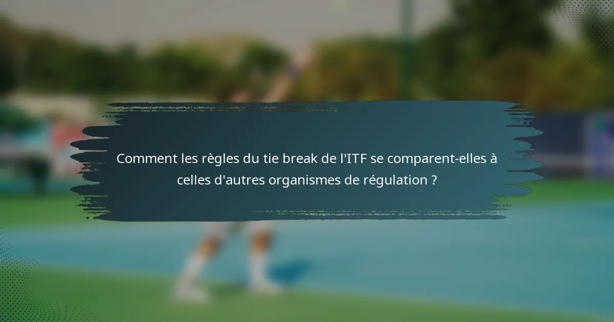 Comment les règles du tie break de l'ITF se comparent-elles à celles d'autres organismes de régulation ?