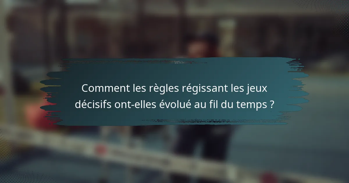 Comment les règles régissant les jeux décisifs ont-elles évolué au fil du temps ?