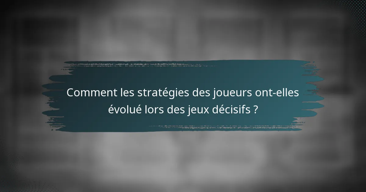 Comment les stratégies des joueurs ont-elles évolué lors des jeux décisifs ?