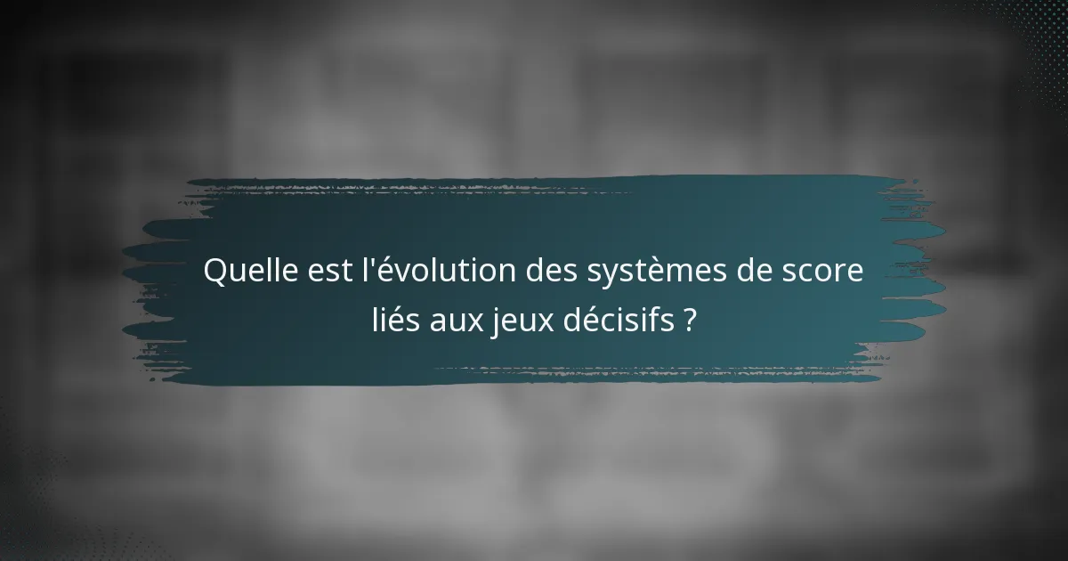 Quelle est l'évolution des systèmes de score liés aux jeux décisifs ?