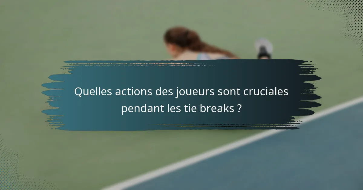 Quelles actions des joueurs sont cruciales pendant les tie breaks ?