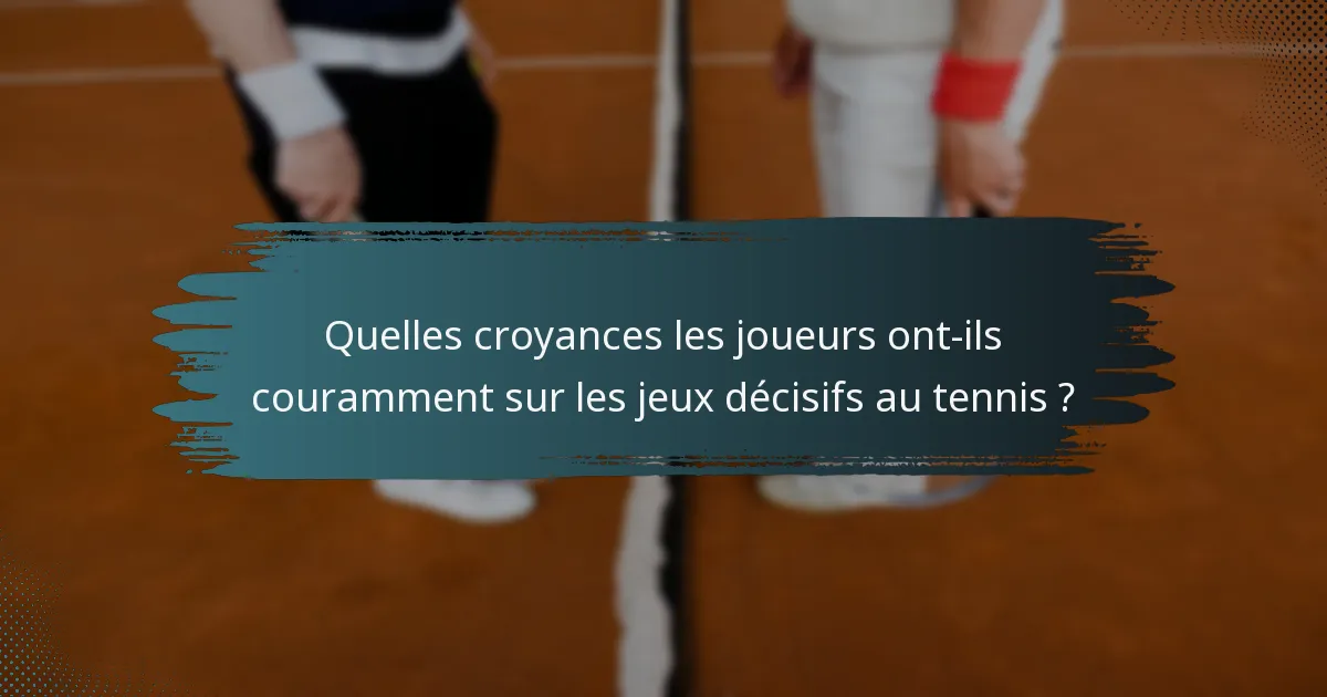 Quelles croyances les joueurs ont-ils couramment sur les jeux décisifs au tennis ?