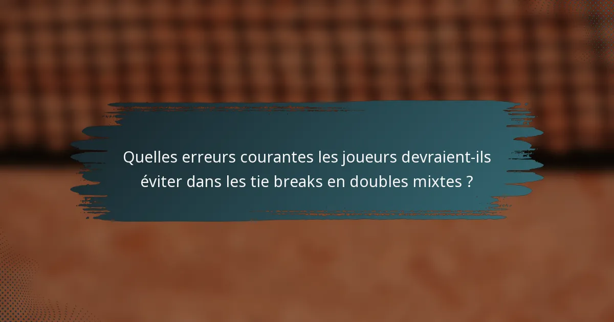 Quelles erreurs courantes les joueurs devraient-ils éviter dans les tie breaks en doubles mixtes ?