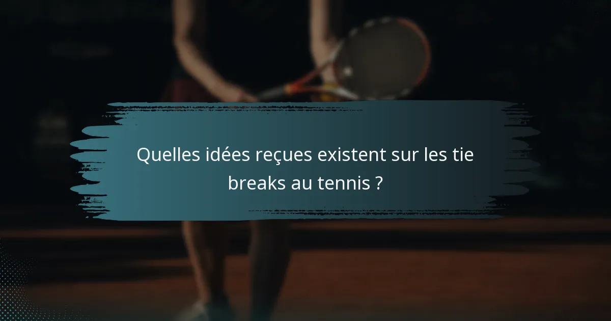 Quelles idées reçues existent sur les tie breaks au tennis ?