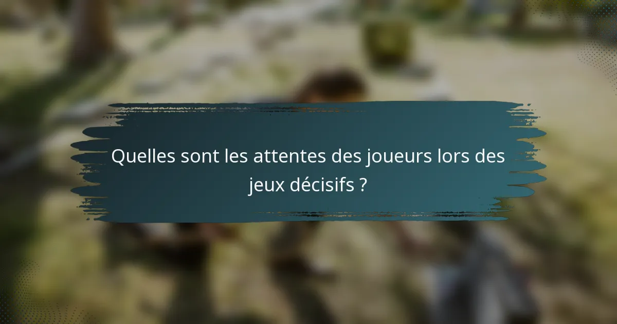 Quelles sont les attentes des joueurs lors des jeux décisifs ?