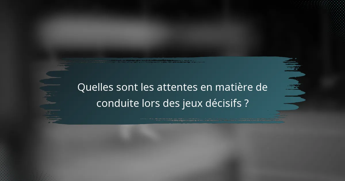 Quelles sont les attentes en matière de conduite lors des jeux décisifs ?