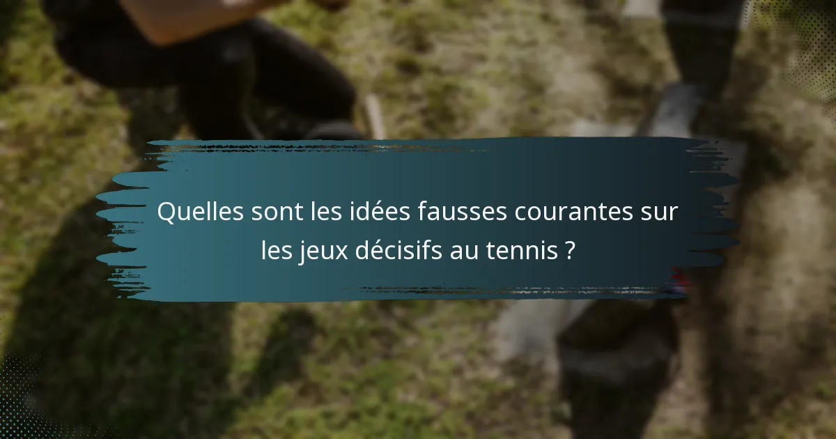 Quelles sont les idées fausses courantes sur les jeux décisifs au tennis ?