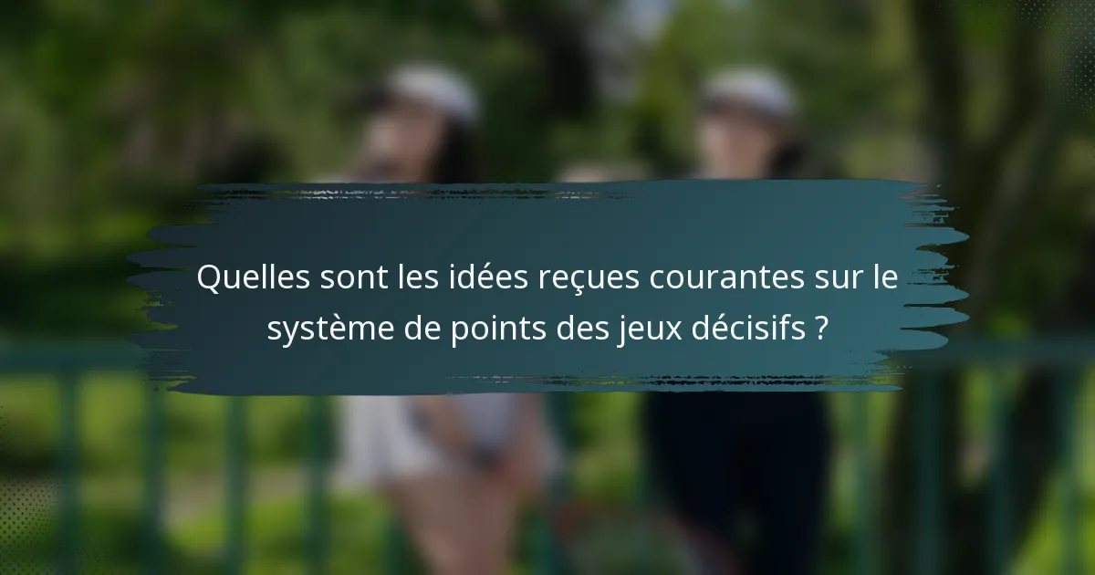 Quelles sont les idées reçues courantes sur le système de points des jeux décisifs ?