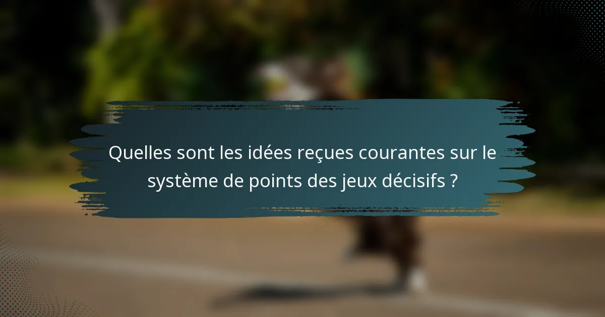 Quelles sont les idées reçues courantes sur le système de points des jeux décisifs ?