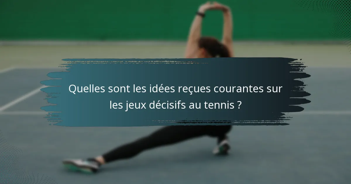 Quelles sont les idées reçues courantes sur les jeux décisifs au tennis ?