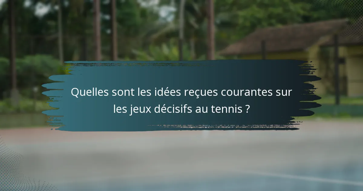 Quelles sont les idées reçues courantes sur les jeux décisifs au tennis ?