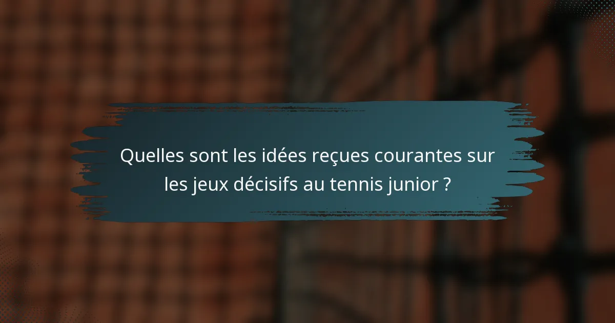 Quelles sont les idées reçues courantes sur les jeux décisifs au tennis junior ?