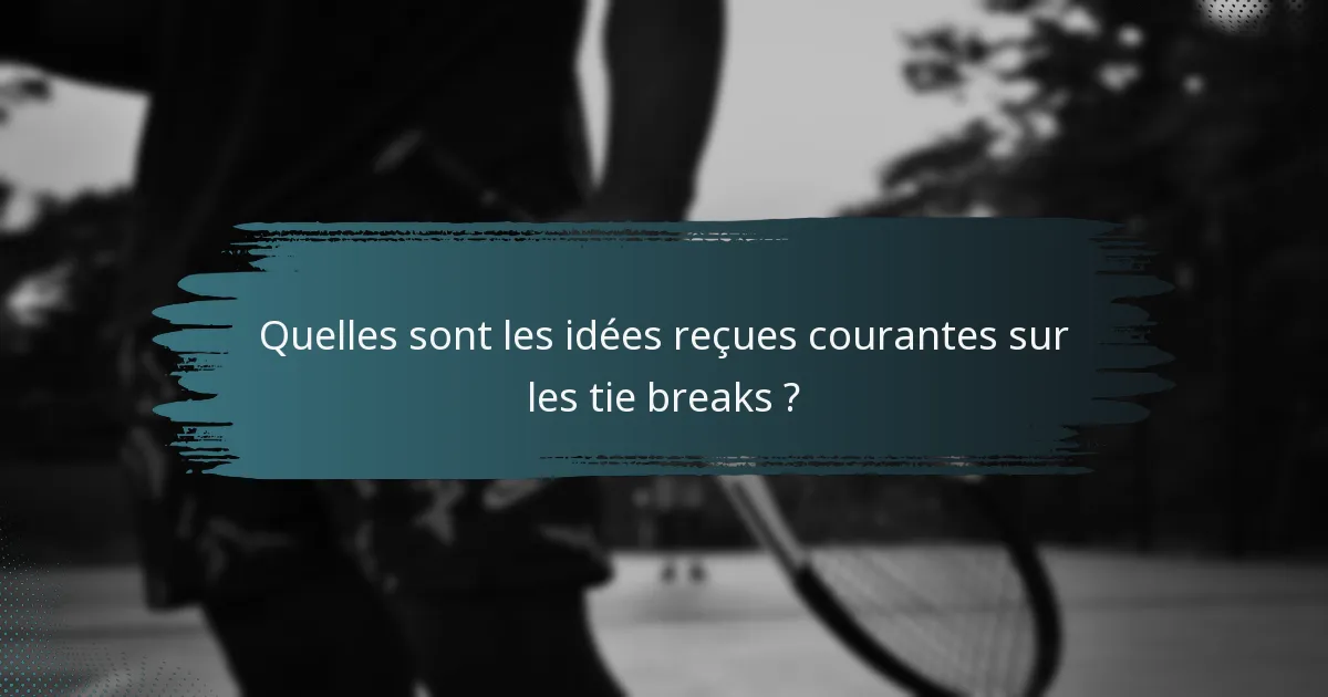 Quelles sont les idées reçues courantes sur les tie breaks ?