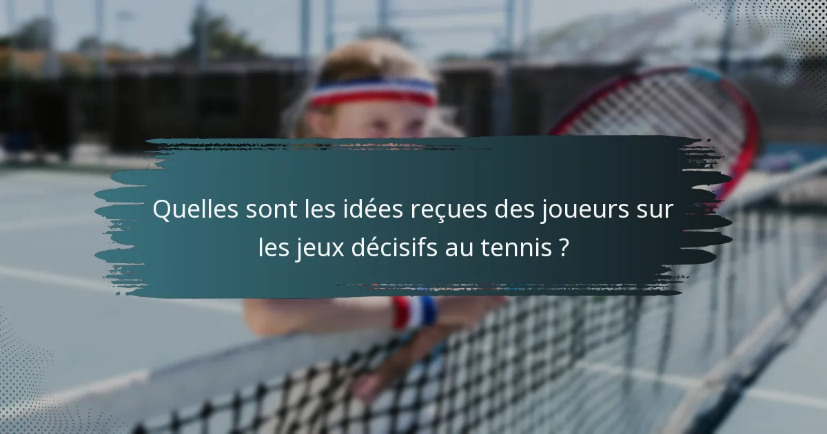Quelles sont les idées reçues des joueurs sur les jeux décisifs au tennis ?
