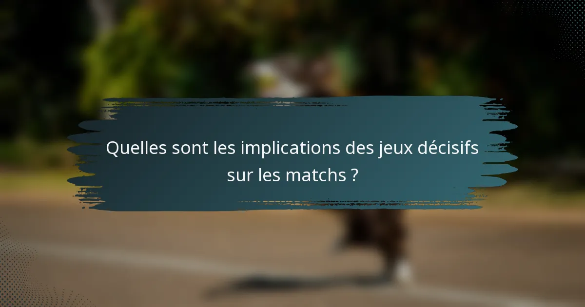Quelles sont les implications des jeux décisifs sur les matchs ?