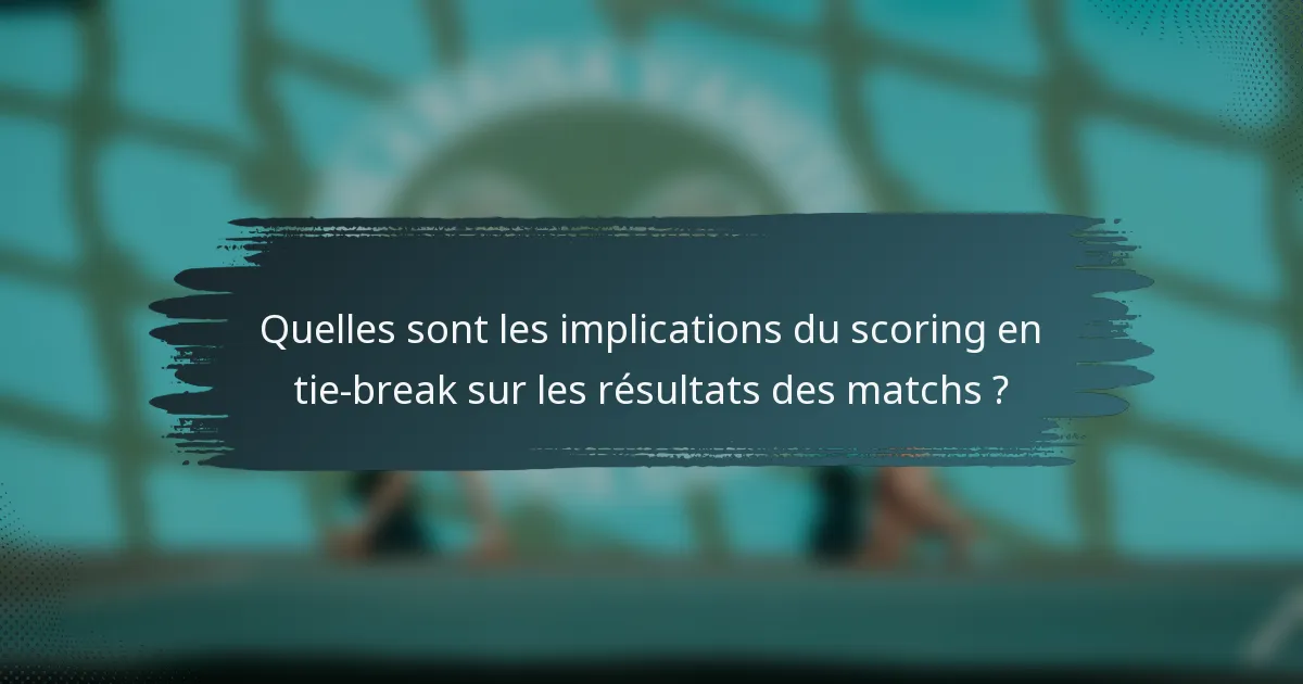 Quelles sont les implications du scoring en tie-break sur les résultats des matchs ?