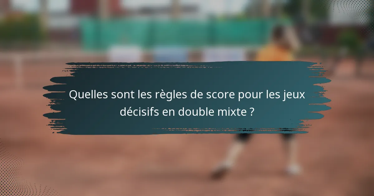 Quelles sont les règles de score pour les jeux décisifs en double mixte ?