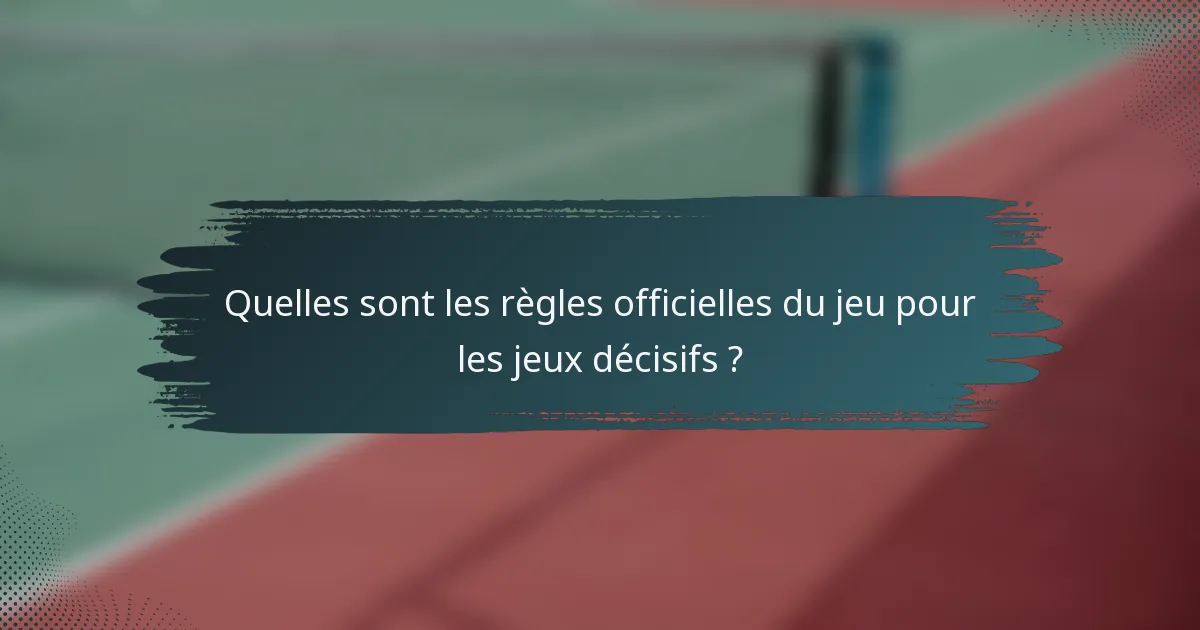 Quelles sont les règles officielles du jeu pour les jeux décisifs ?
