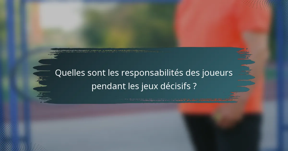 Quelles sont les responsabilités des joueurs pendant les jeux décisifs ?