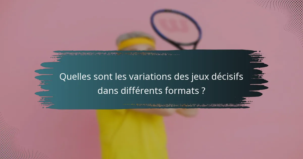 Quelles sont les variations des jeux décisifs dans différents formats ?