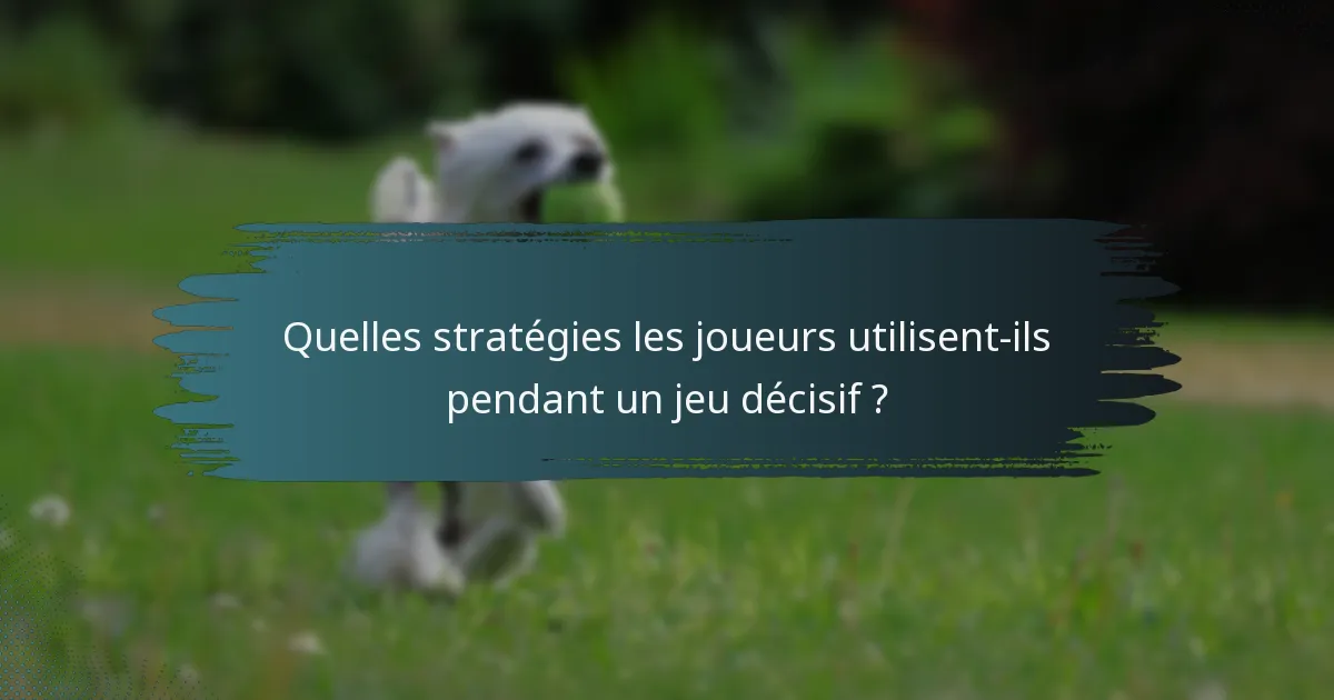 Quelles stratégies les joueurs utilisent-ils pendant un jeu décisif ?