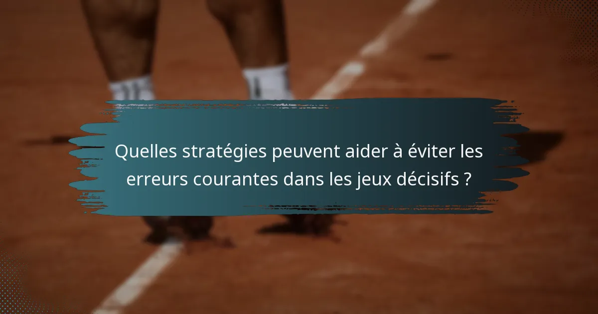 Quelles stratégies peuvent aider à éviter les erreurs courantes dans les jeux décisifs ?