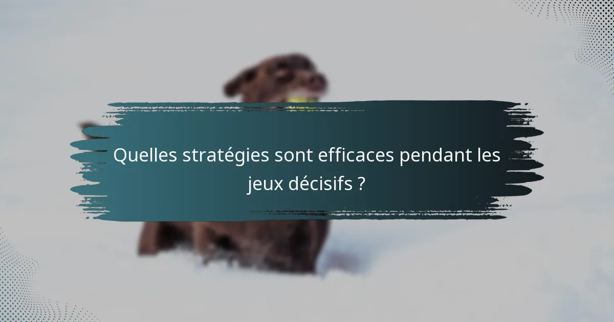 Quelles stratégies sont efficaces pendant les jeux décisifs ?