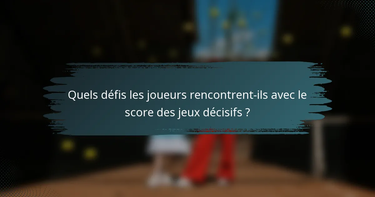 Quels défis les joueurs rencontrent-ils avec le score des jeux décisifs ?