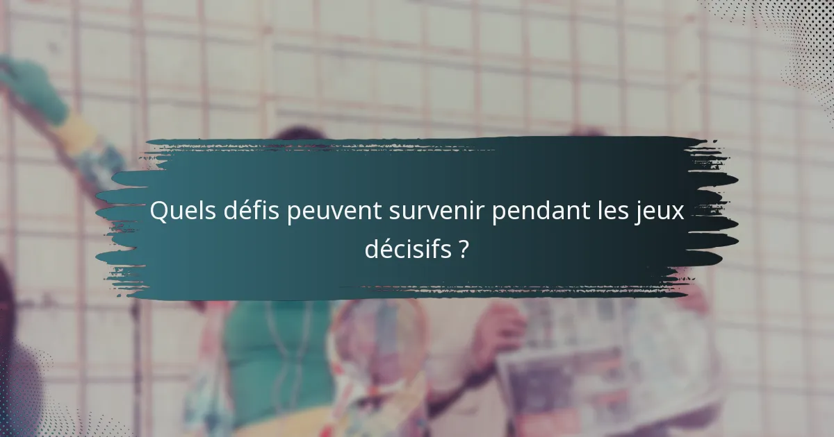 Quels défis peuvent survenir pendant les jeux décisifs ?