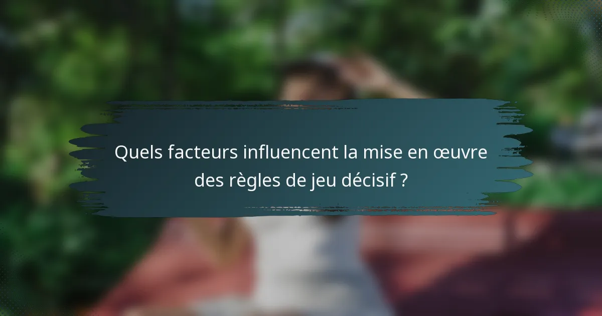 Quels facteurs influencent la mise en œuvre des règles de jeu décisif ?