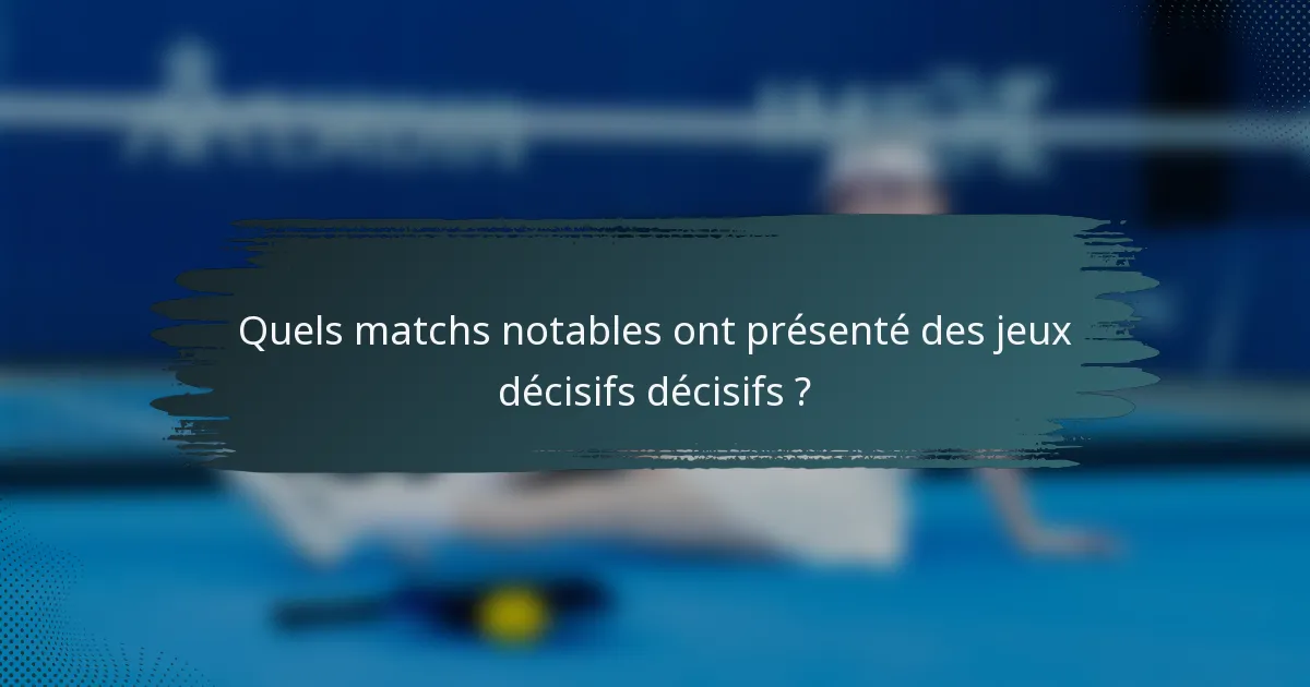Quels matchs notables ont présenté des jeux décisifs décisifs ?