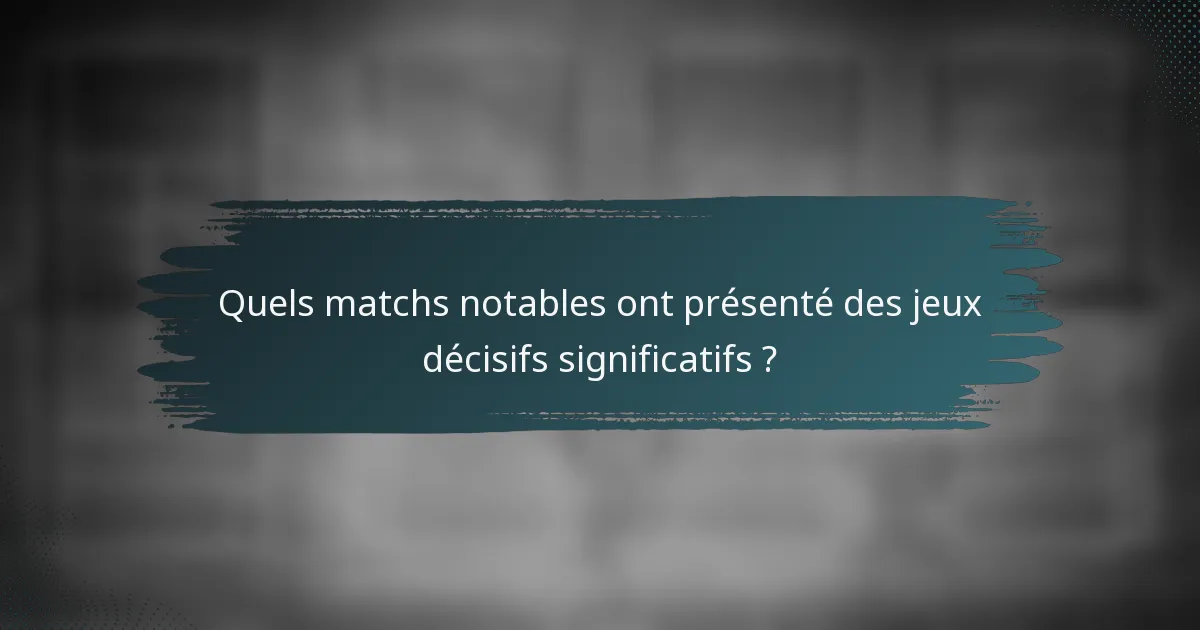 Quels matchs notables ont présenté des jeux décisifs significatifs ?