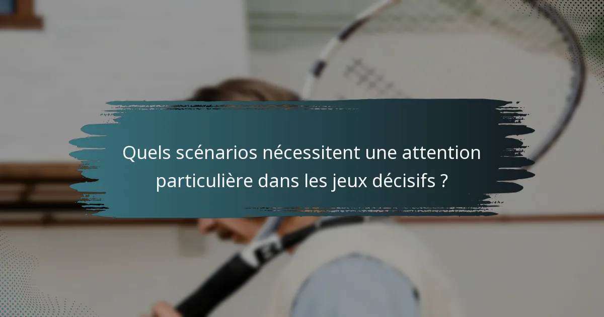 Quels scénarios nécessitent une attention particulière dans les jeux décisifs ?
